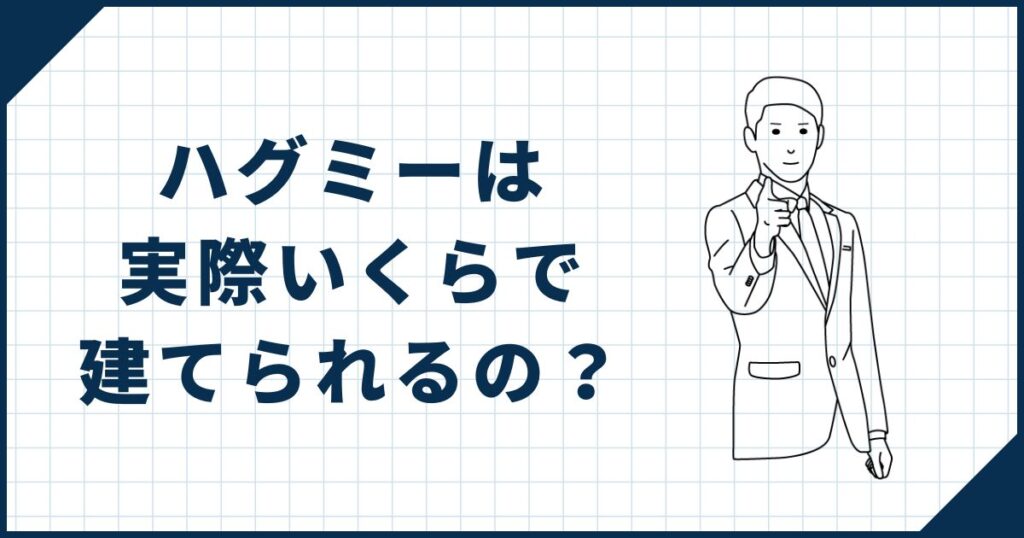 ハグミーは実際いくらで建てられるの？