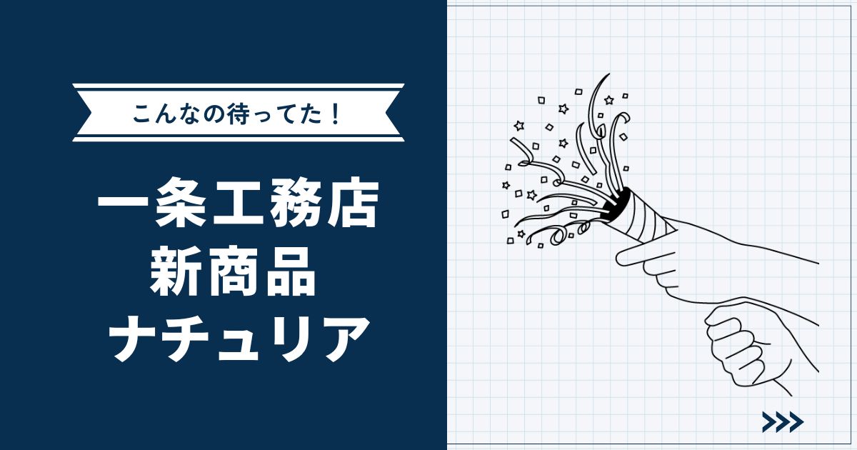【こんなの待ってた】一条工務店新商品「ナチュリア」爆誕！ | 北欧テイストのちょうどいい家