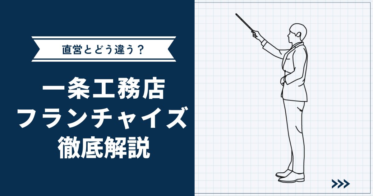 【フランチャイズの秘密】一条工務店フランチャイズ・直営との違いを徹底解説