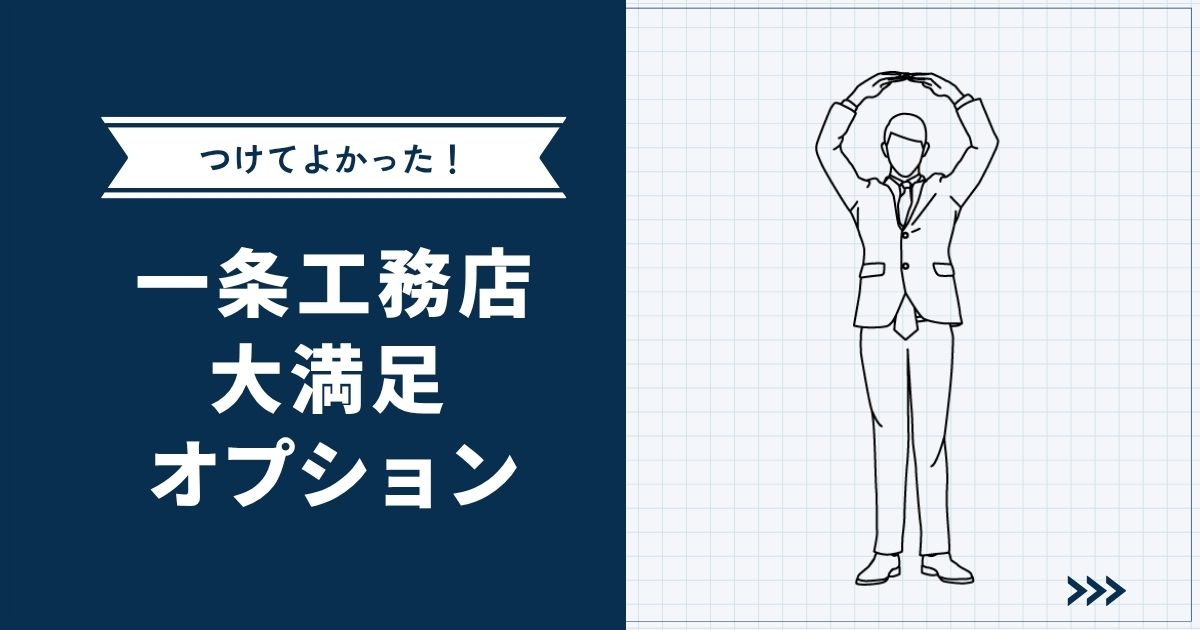 【一条工務店】採用して大満足だったオプション9選｜金額や注意点も公開